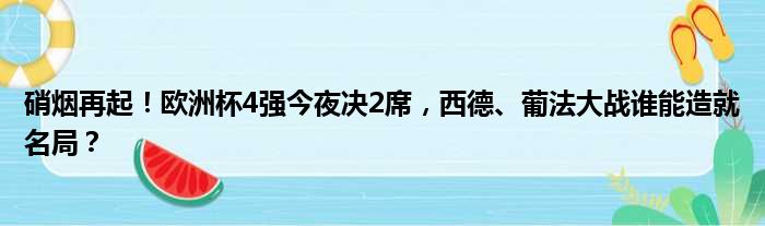 硝烟再起！欧洲杯4强今夜决2席，西德、葡法大战谁能造就名局？