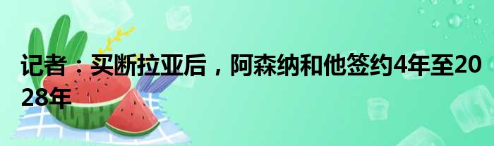 记者：买断拉亚后，阿森纳和他签约4年至2028年