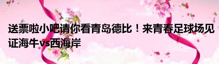 送票啦小吧请你看青岛德比！来青春足球场见证海牛vs西海岸