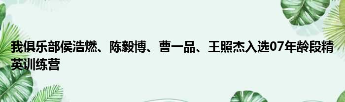 我俱乐部侯浩燃、陈毅博、曹一品、王照杰入选07年龄段精英训练营