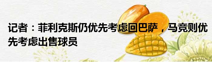 记者：菲利克斯仍优先考虑回巴萨，马竞则优先考虑出售球员