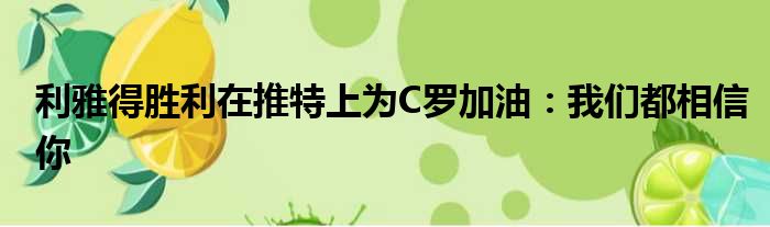 利雅得胜利在推特上为C罗加油：我们都相信你