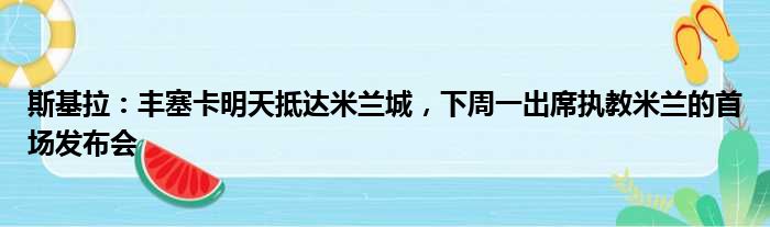 斯基拉：丰塞卡明天抵达米兰城，下周一出席执教米兰的首场发布会