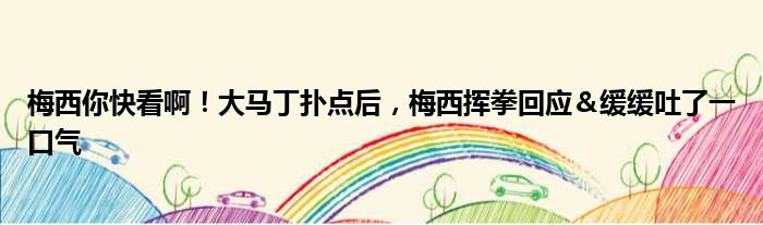 梅西你快看啊！大马丁扑点后，梅西挥拳回应＆缓缓吐了一口气
