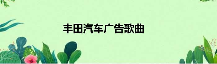 丰田汽车广告歌曲