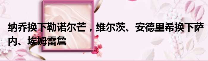 纳乔换下勒诺尔芒，维尔茨、安德里希换下萨内、埃姆雷詹