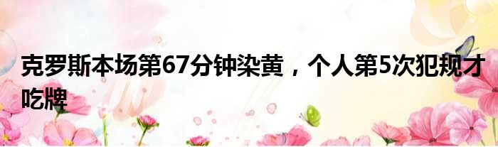 克罗斯本场第67分钟染黄，个人第5次犯规才吃牌
