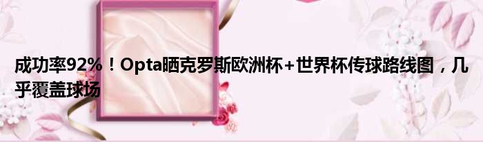 成功率92%！Opta晒克罗斯欧洲杯+世界杯传球路线图，几乎覆盖球场