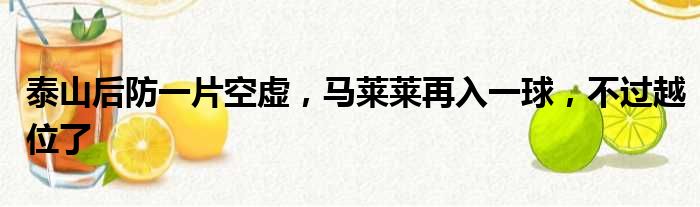 泰山后防一片空虚，马莱莱再入一球，不过越位了