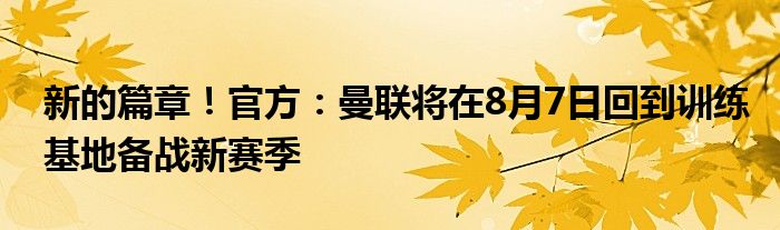 新的篇章！官方：曼联将在8月7日回到训练基地备战新赛季