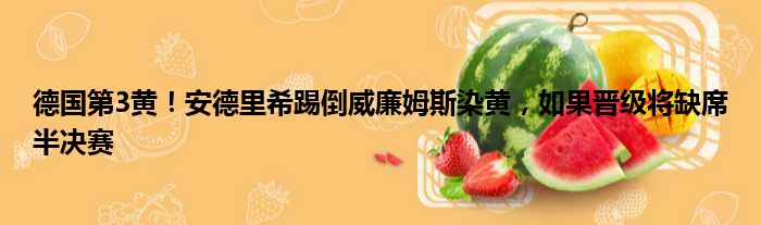 德国第3黄！安德里希踢倒威廉姆斯染黄，如果晋级将缺席半决赛