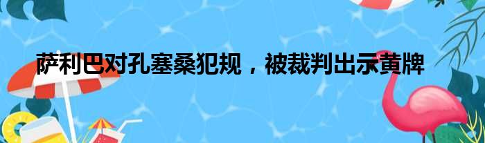 萨利巴对孔塞桑犯规，被裁判出示黄牌