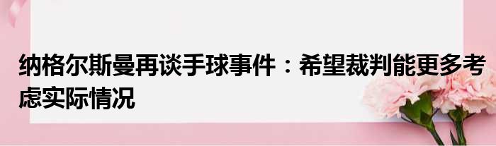纳格尔斯曼再谈手球事件：希望裁判能更多考虑实际情况