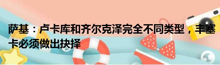 萨基：卢卡库和齐尔克泽完全不同类型，丰塞卡必须做出抉择