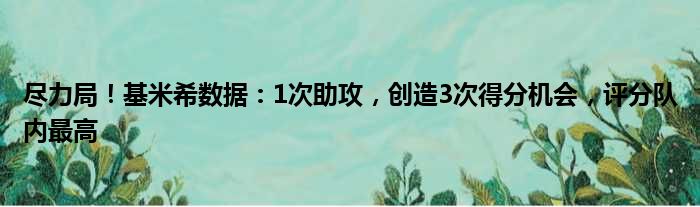 尽力局！基米希数据：1次助攻，创造3次得分机会，评分队内最高