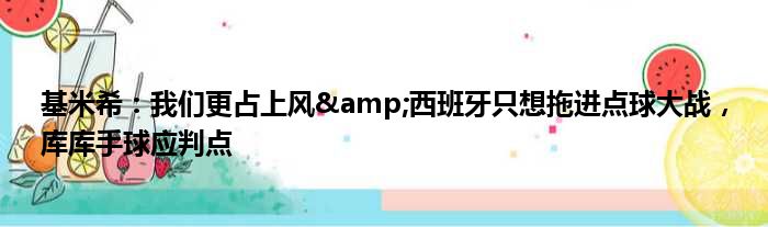基米希：我们更占上风&西班牙只想拖进点球大战，库库手球应判点