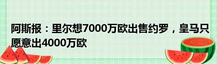 阿斯报：里尔想7000万欧出售约罗，皇马只愿意出4000万欧