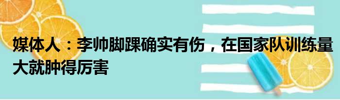 媒体人：李帅脚踝确实有伤，在国家队训练量大就肿得厉害