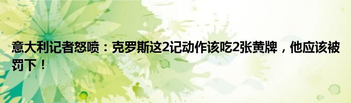 意大利记者怒喷：克罗斯这2记动作该吃2张黄牌，他应该被罚下！