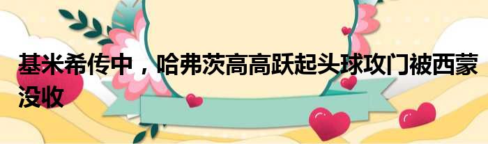 基米希传中，哈弗茨高高跃起头球攻门被西蒙没收