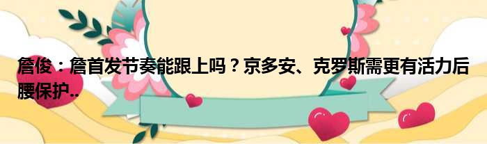 詹俊：詹首发节奏能跟上吗？京多安、克罗斯需更有活力后腰保护..