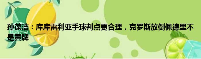 孙葆洁：库库雷利亚手球判点更合理，克罗斯放倒佩德里不是黄牌