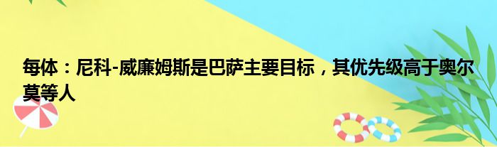 每体：尼科-威廉姆斯是巴萨主要目标，其优先级高于奥尔莫等人