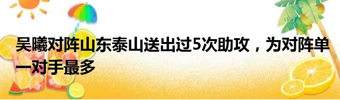 吴曦对阵山东泰山送出过5次助攻，为对阵单一对手最多