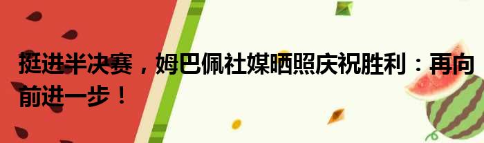挺进半决赛，姆巴佩社媒晒照庆祝胜利：再向前进一步！