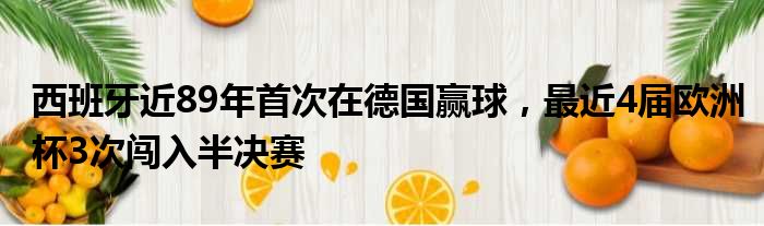 西班牙近89年首次在德国赢球，最近4届欧洲杯3次闯入半决赛