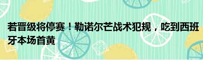 若晋级将停赛！勒诺尔芒战术犯规，吃到西班牙本场首黄