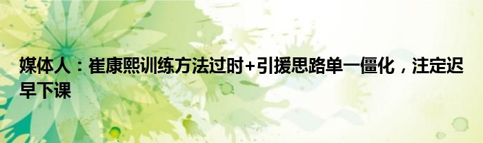 媒体人：崔康熙训练方法过时+引援思路单一僵化，注定迟早下课