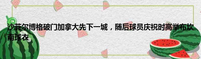 沙菲尔博格破门加拿大先下一城，随后球员庆祝时高举布坎南球衣