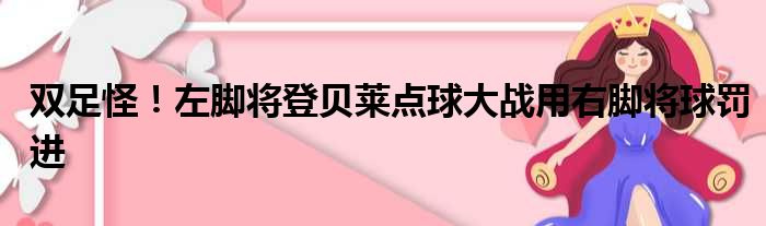 双足怪！左脚将登贝莱点球大战用右脚将球罚进