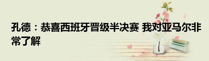孔德：恭喜西班牙晋级半决赛 我对亚马尔非常了解