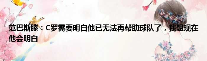 范巴斯滕：C罗需要明白他已无法再帮助球队了，我想现在他会明白