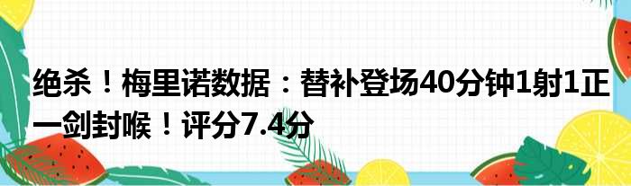 绝杀！梅里诺数据：替补登场40分钟1射1正一剑封喉！评分7.4分