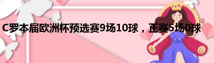 C罗本届欧洲杯预选赛9场10球，正赛5场0球