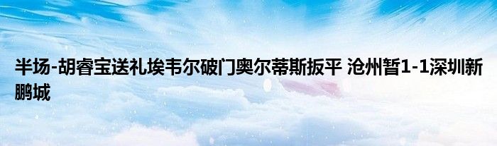 半场-胡睿宝送礼埃韦尔破门奥尔蒂斯扳平 沧州暂1-1深圳新鹏城