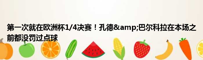 第一次就在欧洲杯1/4决赛！孔德&巴尔科拉在本场之前都没罚过点球
