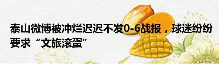 泰山微博被冲烂迟迟不发0-6战报，球迷纷纷要求“文旅滚蛋”