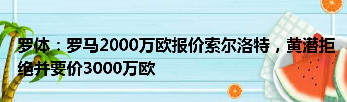 罗体：罗马2000万欧报价索尔洛特，黄潜拒绝并要价3000万欧