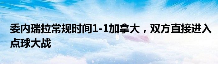 委内瑞拉常规时间1-1加拿大，双方直接进入点球大战