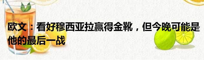 欧文：看好穆西亚拉赢得金靴，但今晚可能是他的最后一战