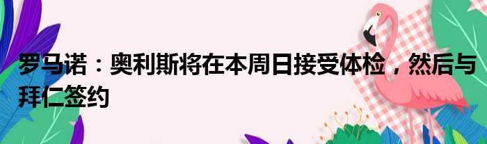 罗马诺：奥利斯将在本周日接受体检，然后与拜仁签约