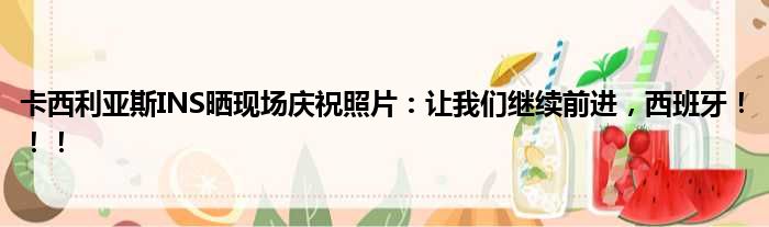 卡西利亚斯INS晒现场庆祝照片：让我们继续前进，西班牙！！！