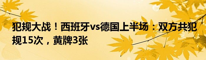 犯规大战！西班牙vs德国上半场：双方共犯规15次，黄牌3张