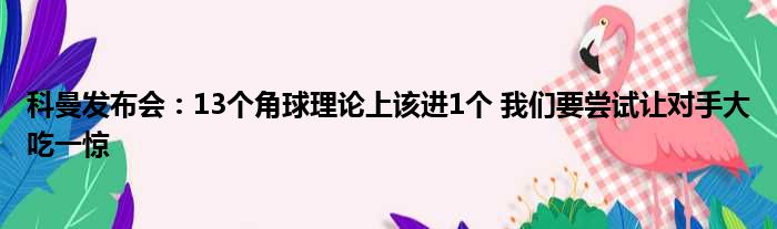 科曼发布会：13个角球理论上该进1个 我们要尝试让对手大吃一惊