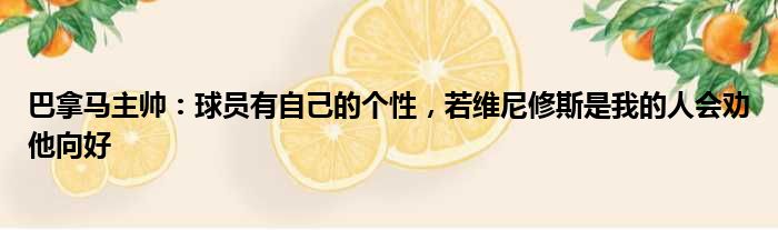 巴拿马主帅：球员有自己的个性，若维尼修斯是我的人会劝他向好