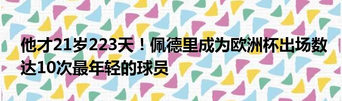 他才21岁223天！佩德里成为欧洲杯出场数达10次最年轻的球员